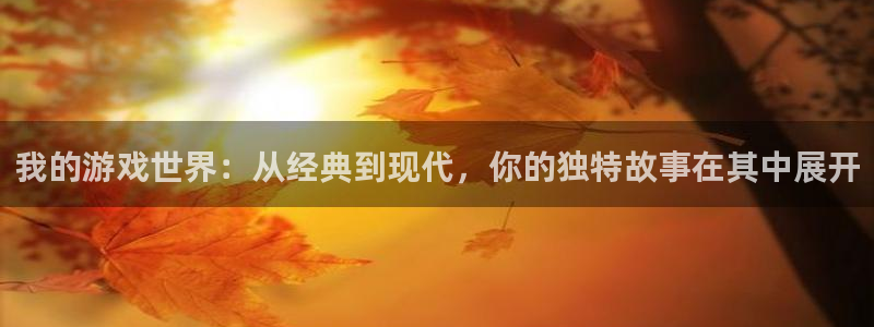 沐鸣2官网平台：我的游戏世界：从经典到现代，你的独特故事在其