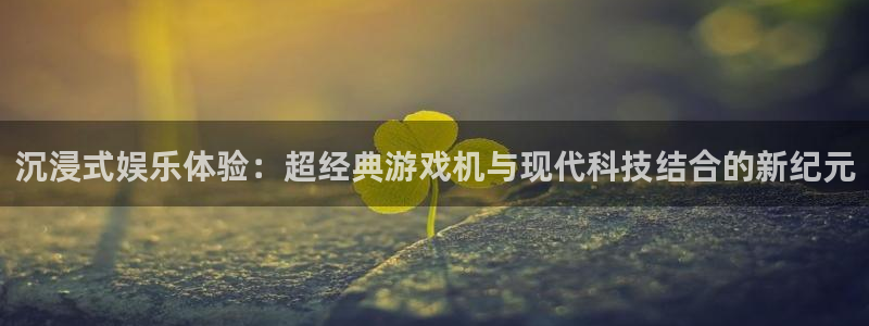 沐鸣2登录官网：沉浸式娱乐体验：超经典游戏机与现代科技结合的
