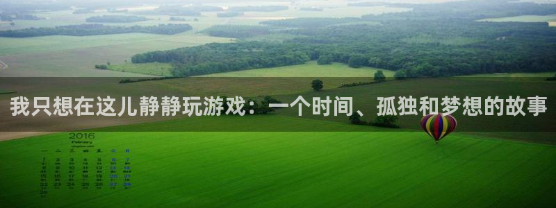 沐鸣2注册连接：我只想在这儿静静玩游戏：一个时间、孤独和梦想