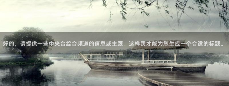 24直播网官网下载：好的，请提供一些中央台综合频道的信息或主题。这样我才能为您生成一个合适的标题。